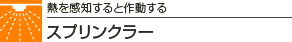 熱を感知すると作動する スプリンクラー