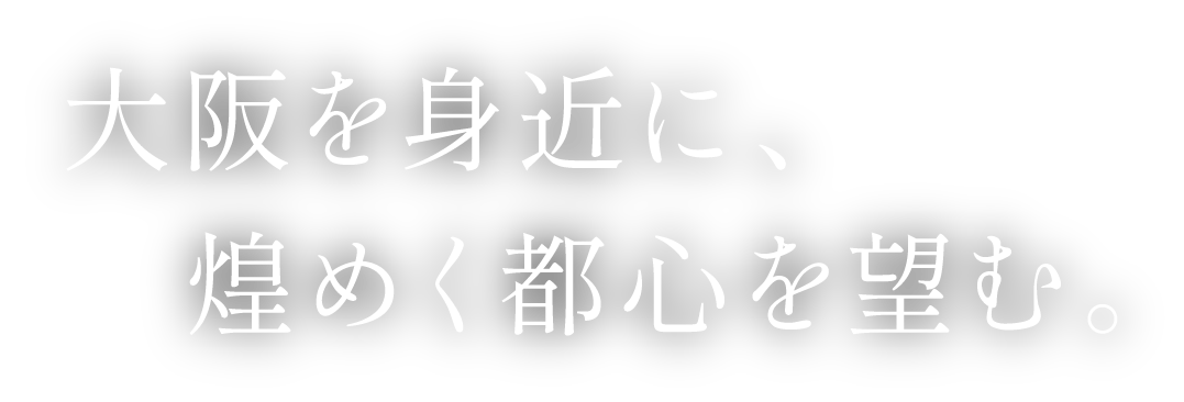 大阪を身近に、煌めく都市を望む。