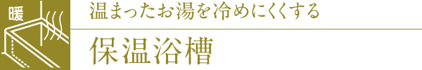温まったお湯を冷めにくくする保温浴槽