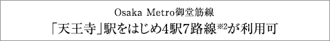 Osaka Metro御堂筋線「天王寺」駅をはじめ4駅6路線※2が利用可