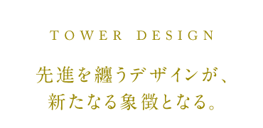 TOWER DESIGN／先進を纏うデザインが、新たなる象徴となる。