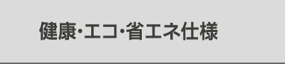 健康・エコ・省エネ仕様