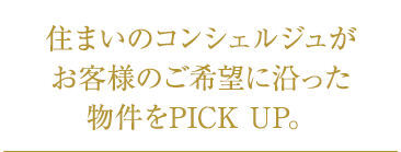 住まいのコンシェルジュがお客様のご希望に沿った物件をPICK UP。