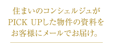 住まいのコンシェルジュがPICK UPした物件の資料をお客様にメールでお届け。