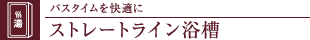 バスタイムを快適にストレートライン浴槽
