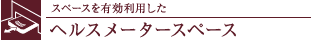 スペースを有効利用したヘルスメータースペース