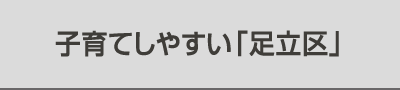子育てしやすい「足立区」