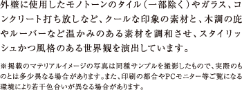 外壁に使用したモノトーンのタイル（一部除く）やガラス、コンクリート打ち放しなど、クールな印象の素材と、木調の庇やルーバーなど温かみのある素材を調和させ、スタイリッシュかつ風格のある世界観を演出しています。