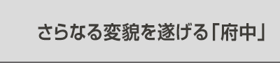さらなる変貌を遂げる「府中」