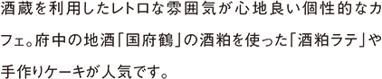 酒蔵を利用したレトロな雰囲気が心地良い個性的なカフェ。府中の地酒「国府鶴」の酒粕を使った「酒粕ラテ」や手作りケーキが人気です。