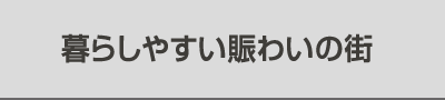 暮らしやすい賑わいの街