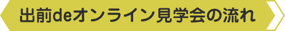 出前deオンライン見学会の流れ