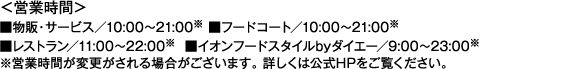 cƎԁ ́ET[rX^10:00`21:00 t[hR[g^10:00`21:00 Xg^11:00`22:00 CIt[hX^Cby_CG[^9:00`23:00 cƎԂύXꍇ܂Bڂ͌HPB