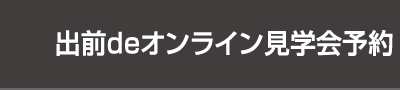出前deオンライン見学会予約