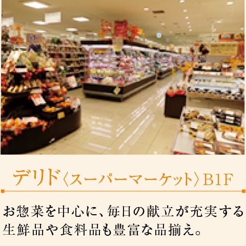 デリド〈スーパーマーケット〉B1F　お惣菜を中心に、毎日の献立が充実する生鮮品や食料品も豊富な品揃え。