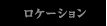 ロケーション