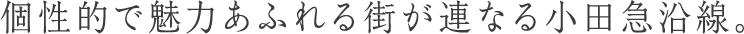個性的で魅力あふれる街が連なる小田急沿線。