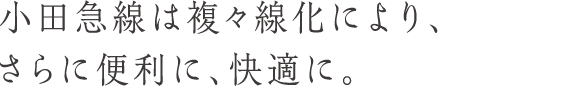 小田急線は複々線化により、さらに便利に、快適に。