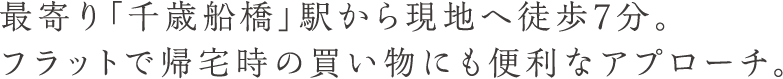 最寄り「千歳船橋」駅から現地へ徒歩7分。フラットで帰宅時の買い物にも便利なアプローチ。
