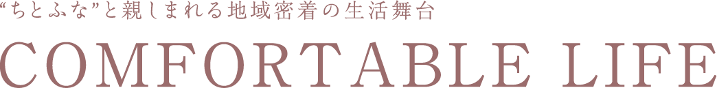 “ちとふな”と親しまれる地域密着の生活舞台 / COMFORTABLE LIFE