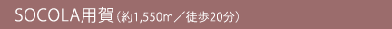 SOCOLA用賀（約1,550m／徒歩20分）