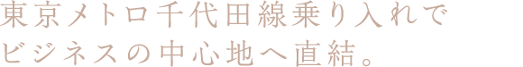 東京メトロ千代田線乗り入れでビジネスの中心地へ直結。