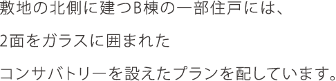 敷地の北側に建つB棟の一部住戸には、2面をガラスに囲まれたコンサバトリーを設えたプランを配しています。