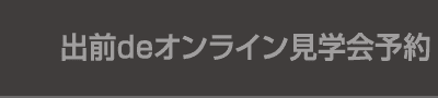 出前deオンライン見学会予約