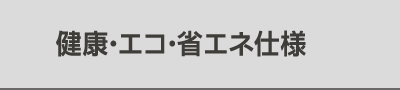 健康・エコ・省エネ仕様