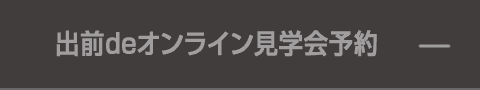 出前deオンライン見学会予約
