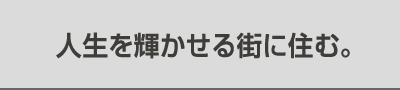 人生を輝かせる街に住む。