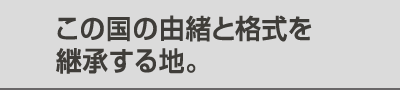 この国の由緒と格式を継承する地。