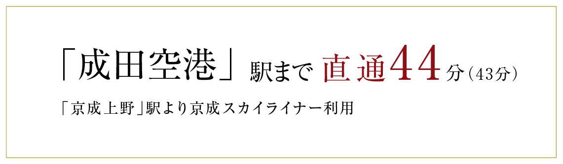 「成田空港」駅まで直通47分(43分)「京成上野」駅より京成スカイライナー利用