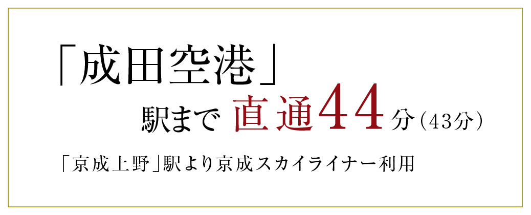「成田空港」駅まで直通47分(43分)「京成上野」駅より京成スカイライナー利用