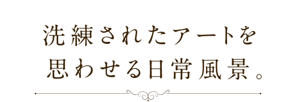 洗練されたアートを思わせる日常風景。