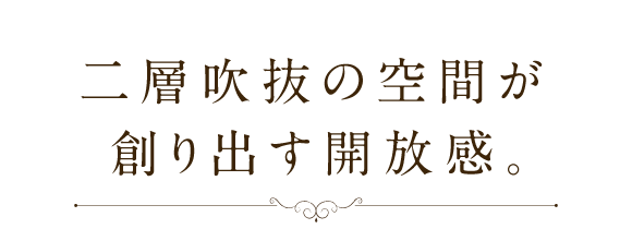 二層吹抜の空間が創り出す開放感。