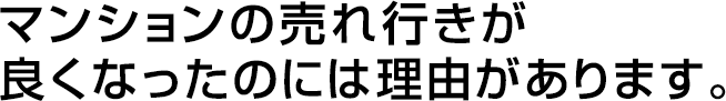 マンションの売れ行きが良くなったのには理由があります。