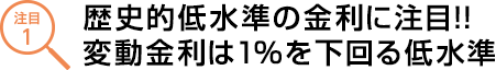 歴史的低水準の金利に注目!!変動金利は1%を下回る低水準