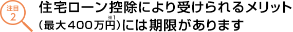 住宅ローン控除により受けられるメリット(最大400万円※1)には期限があります