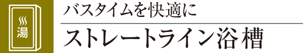 バスタイムを快適にストレートライン浴槽