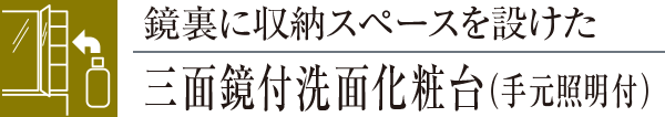 鏡裏に収納スペースを設けた三面鏡付洗面化粧台（手元照明付）