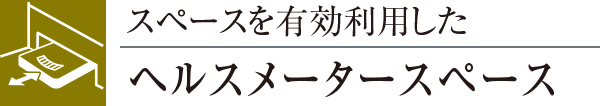 スペースを有効利用したヘルスメータースペース