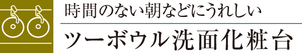 時間のない朝などにうれしいツーボウル洗面化粧台