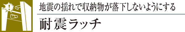 地震の揺れで収納物が落下しないようにする耐震ラッチ