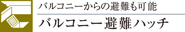 バルコニーからの避難も可能バルコニー避難ハッチ