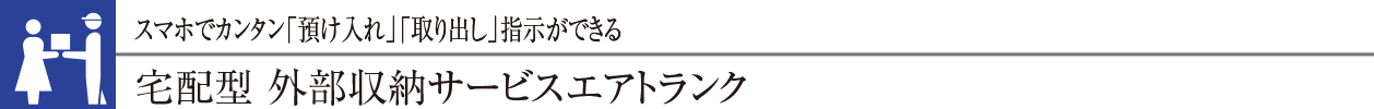 スマホでカンタン「預け入れ」「取り出し」指示ができる宅配型 外部収納サービス エアトランク