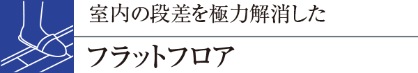 室内の段差を極力解消したフラットフロア