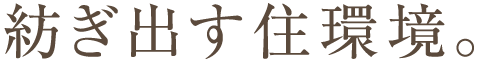 紡ぎ出す住環境。